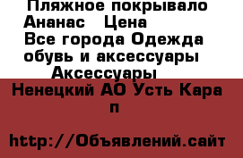 Пляжное покрывало Ананас › Цена ­ 1 200 - Все города Одежда, обувь и аксессуары » Аксессуары   . Ненецкий АО,Усть-Кара п.